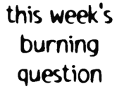 this week's burning question